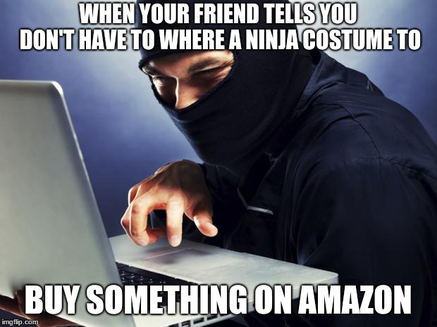 Ninja | WHEN YOUR FRIEND TELLS YOU DON'T HAVE TO WHERE A NINJA COSTUME TO; BUY SOMETHING ON AMAZON | image tagged in ninja | made w/ Imgflip meme maker