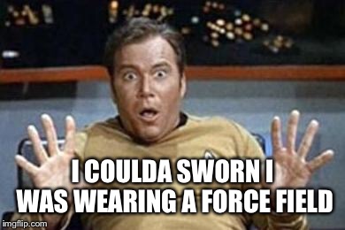 captain kirk jazz hands | I COULDA SWORN I WAS WEARING A FORCE FIELD | image tagged in captain kirk jazz hands | made w/ Imgflip meme maker