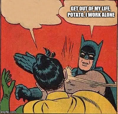 Batman Slapping Robin | GET OUT OF MY LIFE, POTATO, I WORK ALONE | image tagged in memes,batman slapping robin | made w/ Imgflip meme maker