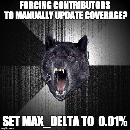 Insanity Wolf | FORCING CONTRIBUTORS TO MANUALLY UPDATE COVERAGE? SET MAX_DELTA TO  0.01% | image tagged in memes,insanity wolf | made w/ Imgflip meme maker