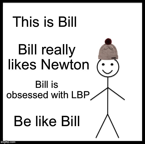 Be Like Bill Meme | This is Bill; Bill really likes Newton; Bill is obsessed with LBP; Be like Bill | image tagged in memes,be like bill | made w/ Imgflip meme maker