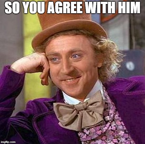 Creepy Condescending Wonka Meme | SO YOU AGREE WITH HIM | image tagged in memes,creepy condescending wonka | made w/ Imgflip meme maker