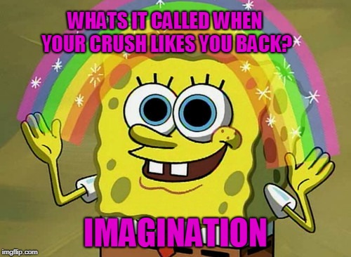Imagination Spongebob | WHATS IT CALLED WHEN YOUR CRUSH LIKES YOU BACK? IMAGINATION | image tagged in memes,imagination spongebob | made w/ Imgflip meme maker