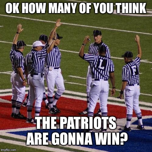 nfl | OK HOW MANY OF YOU THINK; THE PATRIOTS ARE GONNA WIN? | image tagged in nfl | made w/ Imgflip meme maker