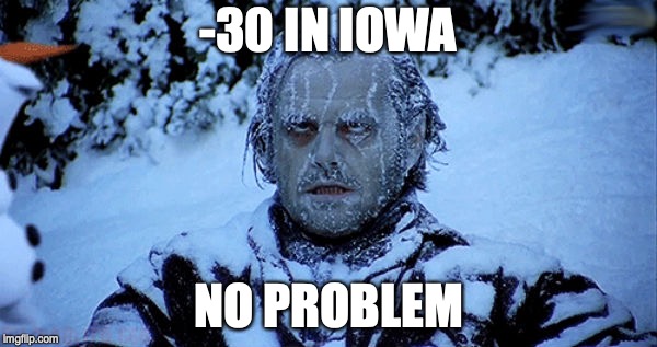 Freezing cold | -30 IN IOWA; NO PROBLEM | image tagged in freezing cold | made w/ Imgflip meme maker