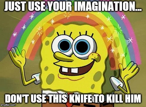Imagination Spongebob Meme | JUST USE YOUR IMAGINATION... DON'T USE THIS KNIFE TO KILL HIM | image tagged in memes,imagination spongebob | made w/ Imgflip meme maker