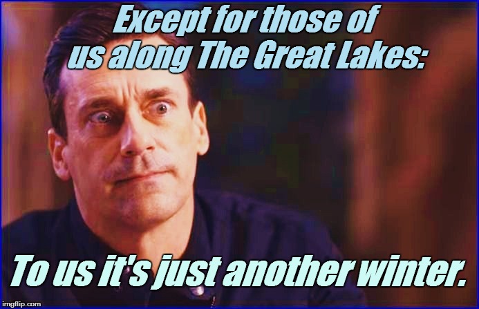 Except for those of us along The Great Lakes: To us it's just another winter. | made w/ Imgflip meme maker