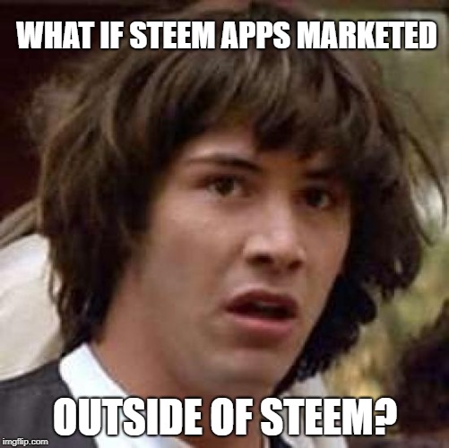 Conspiracy Keanu Meme | WHAT IF STEEM APPS MARKETED; OUTSIDE OF STEEM? | image tagged in memes,conspiracy keanu | made w/ Imgflip meme maker