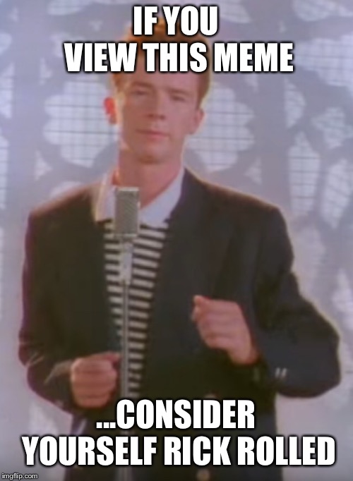 It’s easy. | IF YOU VIEW THIS MEME; ...CONSIDER YOURSELF RICK ROLLED | image tagged in rick rolled,rick astley,troll | made w/ Imgflip meme maker