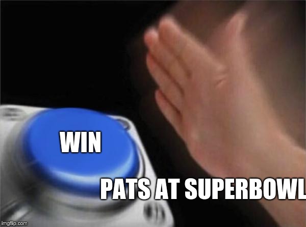 Blank Nut Button | WIN; PATS AT SUPERBOWL | image tagged in memes,blank nut button | made w/ Imgflip meme maker