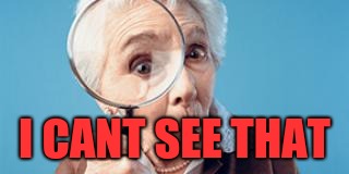 Old lady magnifying glass | I CANT SEE THAT | image tagged in old lady magnifying glass | made w/ Imgflip meme maker