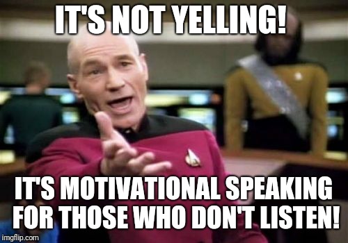 When ya walking by my house... | IT'S NOT YELLING! IT'S MOTIVATIONAL SPEAKING FOR THOSE WHO DON'T LISTEN! | image tagged in memes,picard wtf,funny,funny memes | made w/ Imgflip meme maker