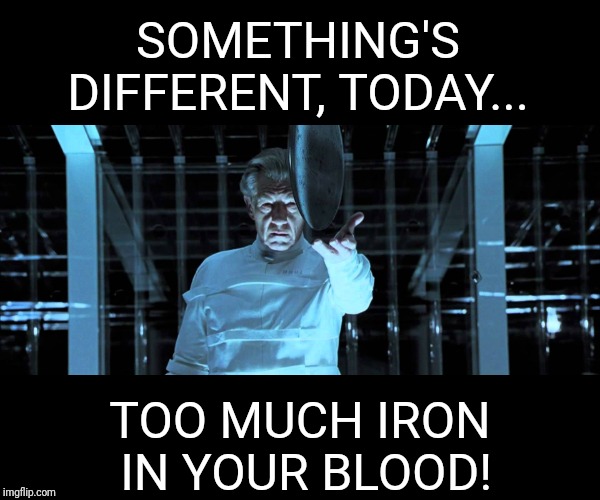 SOMETHING'S DIFFERENT, TODAY... TOO MUCH IRON IN YOUR BLOOD! | made w/ Imgflip meme maker