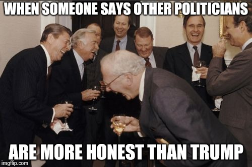 Laughing Men In Suits Meme | WHEN SOMEONE SAYS OTHER POLITICIANS ARE MORE HONEST THAN TRUMP | image tagged in memes,laughing men in suits | made w/ Imgflip meme maker