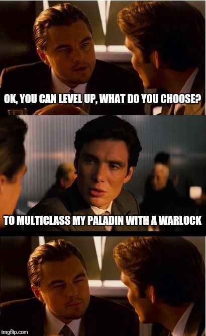 Multiclass | OK, YOU CAN LEVEL UP, WHAT DO YOU CHOOSE? TO MULTICLASS MY PALADIN WITH A WARLOCK | image tagged in memes,inception,funny,dungeons and dragons | made w/ Imgflip meme maker