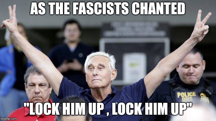 Roger Stone | AS THE FASCISTS CHANTED "LOCK HIM UP , LOCK HIM UP" | image tagged in roger stone | made w/ Imgflip meme maker