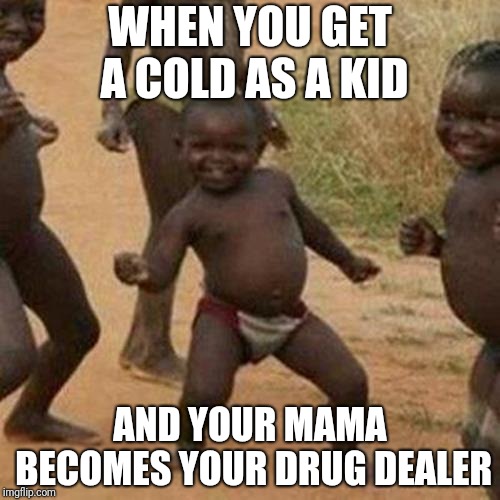 Third World Success Kid | WHEN YOU GET A COLD AS A KID; AND YOUR MAMA BECOMES YOUR DRUG DEALER | image tagged in memes,third world success kid | made w/ Imgflip meme maker