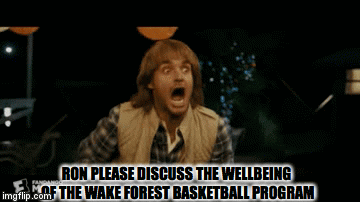 RON PLEASE DISCUSS THE WELLBEING OF THE WAKE FOREST BASKETBALL PROGRAM | image tagged in gifs | made w/ Imgflip video-to-gif maker