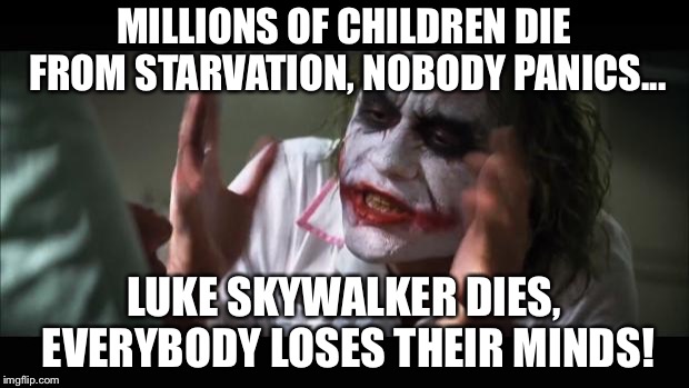 And everybody loses their minds Meme | MILLIONS OF CHILDREN DIE FROM STARVATION, NOBODY PANICS... LUKE SKYWALKER DIES, EVERYBODY LOSES THEIR MINDS! | image tagged in memes,and everybody loses their minds | made w/ Imgflip meme maker