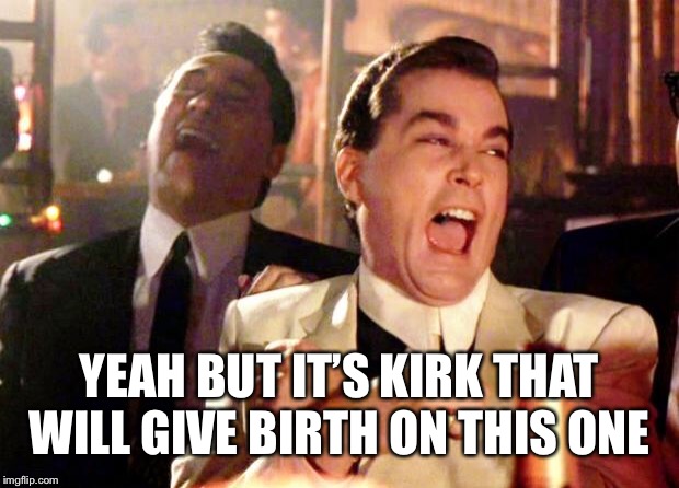 Goodfellas Laugh | YEAH BUT IT’S KIRK THAT WILL GIVE BIRTH ON THIS ONE | image tagged in goodfellas laugh | made w/ Imgflip meme maker