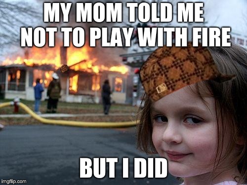 Disaster Girl | MY MOM TOLD ME NOT TO PLAY WITH FIRE; BUT I DID | image tagged in memes,disaster girl | made w/ Imgflip meme maker