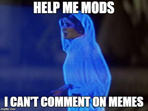 help me obi wan | HELP ME MODS; I CAN'T COMMENT ON MEMES | image tagged in help me obi wan | made w/ Imgflip meme maker