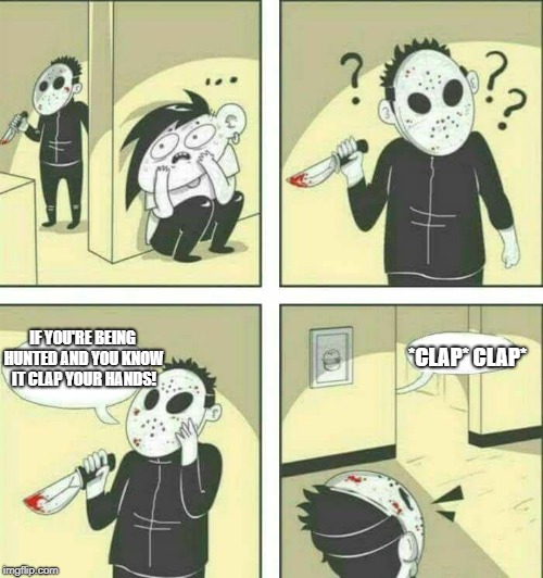 Killer meme | *CLAP* CLAP*; IF YOU'RE BEING HUNTED AND YOU KNOW IT CLAP YOUR HANDS! | image tagged in killer meme | made w/ Imgflip meme maker