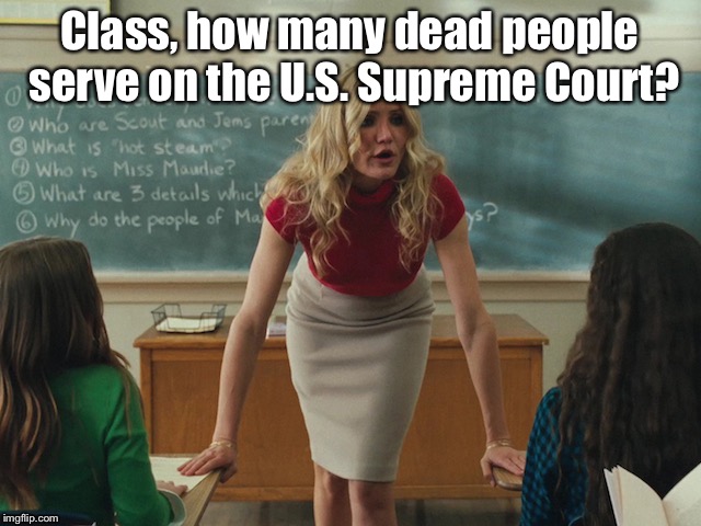 Class, how many dead people serve on the U.S. Supreme Court? | made w/ Imgflip meme maker