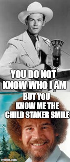 YOU DO NOT KNOW WHO I AM; BUT YOU KNOW ME THE CHILD STAKER SMILE | image tagged in bob ross meme | made w/ Imgflip meme maker