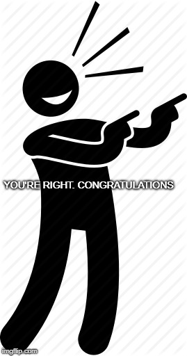 YOU'RE RIGHT. CONGRATULATIONS | made w/ Imgflip meme maker