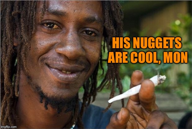Jamaican | HIS NUGGETS ARE COOL, MON | image tagged in jamaican | made w/ Imgflip meme maker
