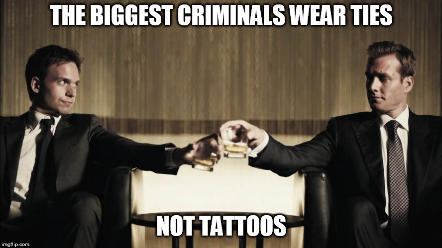suits | THE BIGGEST CRIMINALS WEAR TIES; NOT TATTOOS | image tagged in suits,politics,anti politics,anti-politics,ties,criminals | made w/ Imgflip meme maker