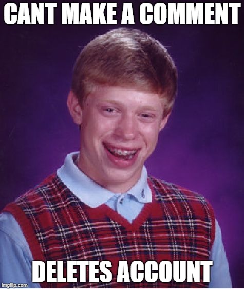Bad Luck Brian | CANT MAKE A COMMENT; DELETES ACCOUNT | image tagged in memes,bad luck brian | made w/ Imgflip meme maker