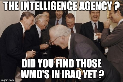 Laughing Men In Suits Meme | THE INTELLIGENCE AGENCY ? DID YOU FIND THOSE WMD'S IN IRAQ YET ? | image tagged in memes,laughing men in suits | made w/ Imgflip meme maker