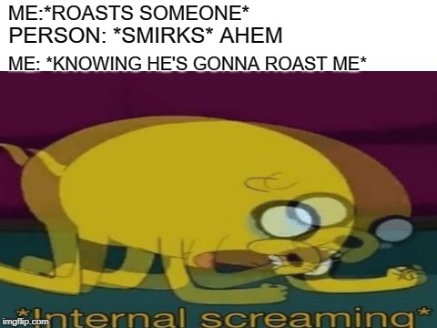 always me when i roast | ME:*ROASTS SOMEONE*; PERSON: *SMIRKS* AHEM; ME: *KNOWING HE'S GONNA ROAST ME* | image tagged in meme,roasting | made w/ Imgflip meme maker