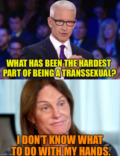 WHAT HAS BEEN THE HARDEST PART OF BEING A TRANSSEXUAL? I DON’T KNOW WHAT TO DO WITH MY HANDS. | image tagged in bruce jenner,anderson cooper | made w/ Imgflip meme maker