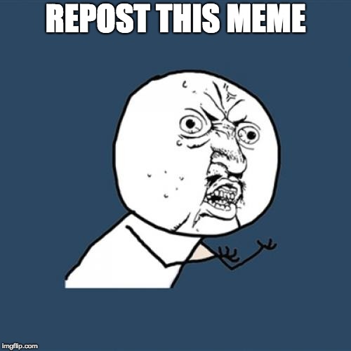 Y U No Meme | REPOST THIS MEME | image tagged in memes,y u no | made w/ Imgflip meme maker