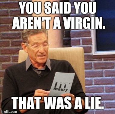 Maury Lie Detector Meme | YOU SAID YOU AREN'T A VIRGIN. THAT WAS A LIE. | image tagged in memes,maury lie detector | made w/ Imgflip meme maker