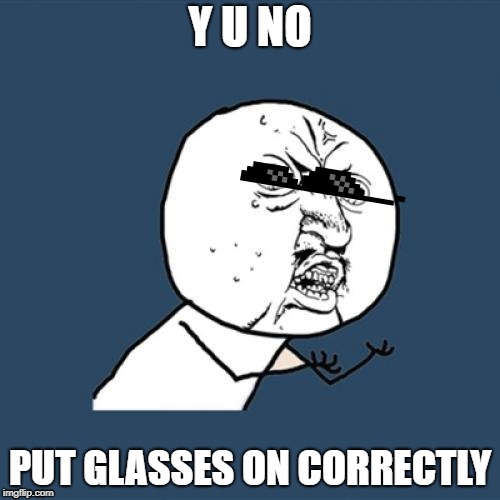 Y U No | Y U NO; PUT GLASSES ON CORRECTLY | image tagged in memes,y u no | made w/ Imgflip meme maker