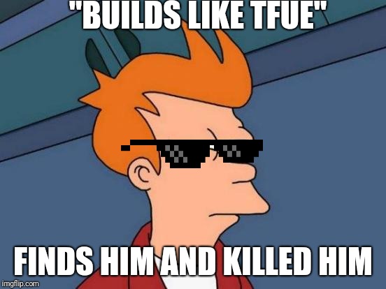 Futurama Fry | "BUILDS LIKE TFUE"; FINDS HIM AND KILLED HIM | image tagged in memes,futurama fry | made w/ Imgflip meme maker