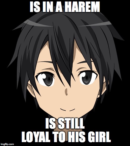 Kirito | IS IN A HAREM; IS STILL LOYAL TO HIS GIRL | image tagged in kirito | made w/ Imgflip meme maker