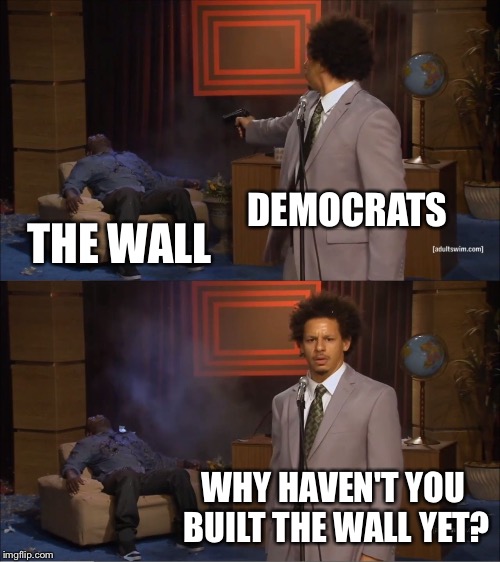 Who Killed Hannibal Meme | DEMOCRATS THE WALL WHY HAVEN'T YOU BUILT THE WALL YET? | image tagged in memes,who killed hannibal | made w/ Imgflip meme maker