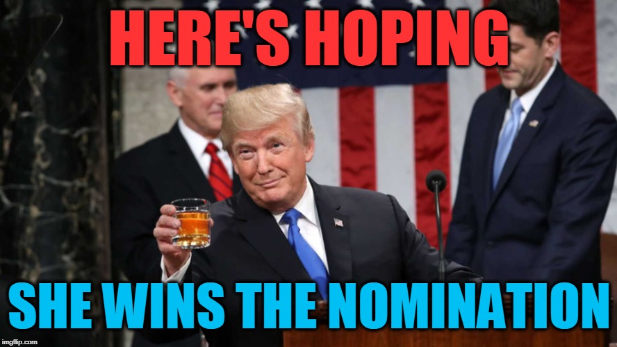 Trump Toast | HERE'S HOPING SHE WINS THE NOMINATION | image tagged in trump toast | made w/ Imgflip meme maker