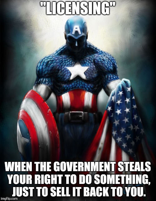 Captain America | "LICENSING"; WHEN THE GOVERNMENT STEALS YOUR RIGHT TO DO SOMETHING, JUST TO SELL IT BACK TO YOU. | image tagged in captain america | made w/ Imgflip meme maker