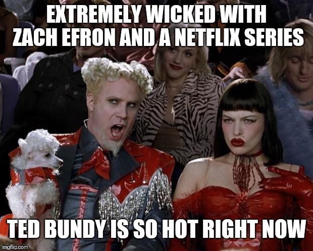 Mugatu So Hot Right Now Meme | EXTREMELY WICKED WITH ZACH EFRON AND A NETFLIX SERIES; TED BUNDY IS SO HOT RIGHT NOW | image tagged in memes,mugatu so hot right now | made w/ Imgflip meme maker