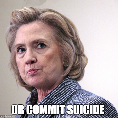 hillary clinton pissed | OR COMMIT SUICIDE | image tagged in hillary clinton pissed | made w/ Imgflip meme maker
