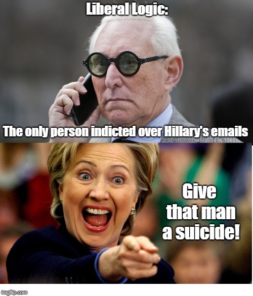 Roger vs Hillary: Will someone please explain the logic??? | Liberal Logic:; The only person indicted over Hillary's emails; Give that man a suicide! | image tagged in roger stone,hillary emails | made w/ Imgflip meme maker