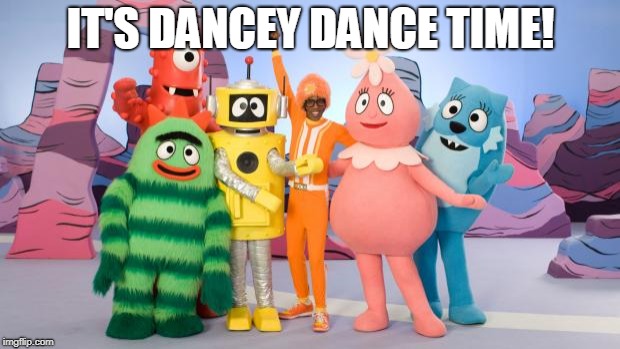 Yo Gabba Gabba | IT'S DANCEY DANCE TIME! | image tagged in yo gabba gabba | made w/ Imgflip meme maker