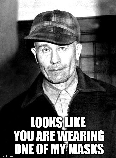 Dead skin mask | LOOKS LIKE YOU ARE WEARING ONE OF MY MASKS | image tagged in ed gein | made w/ Imgflip meme maker