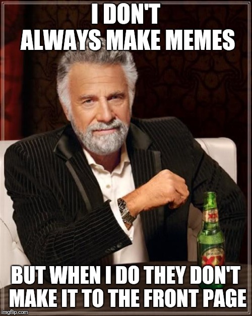 The sad truth | I DON'T ALWAYS MAKE MEMES; BUT WHEN I DO THEY DON'T MAKE IT TO THE FRONT PAGE | image tagged in memes,the most interesting man in the world,posting,i don't always,front page,dont | made w/ Imgflip meme maker